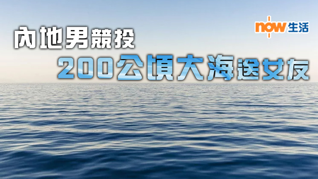 哥就是霸氣！癡情男競投200公頃大海送女友