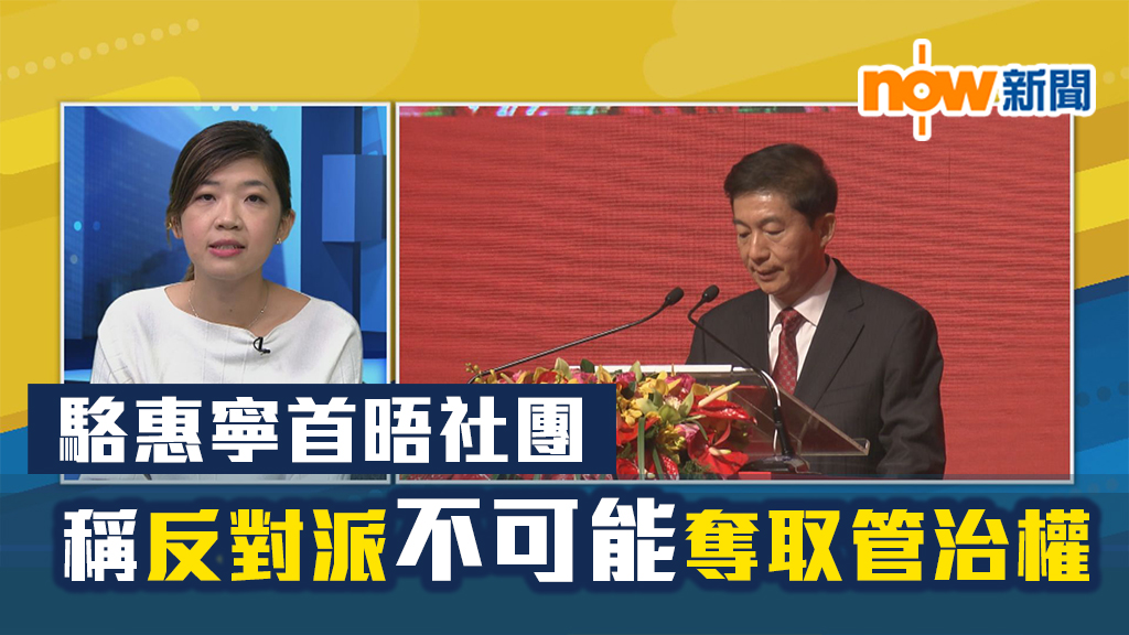 【政情】駱惠寧首晤社團　稱反對派不可能奪取管治權