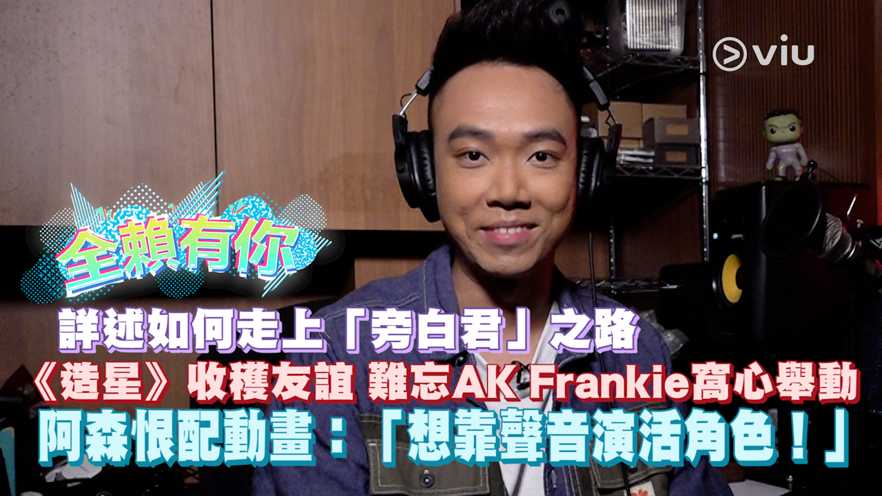 【全賴有你】 詳述如何走上「旁白君」之路 《造星》收穫友誼 難忘AK Frankie窩心舉動 阿森恨配動畫：「想靠聲音演活角色！」