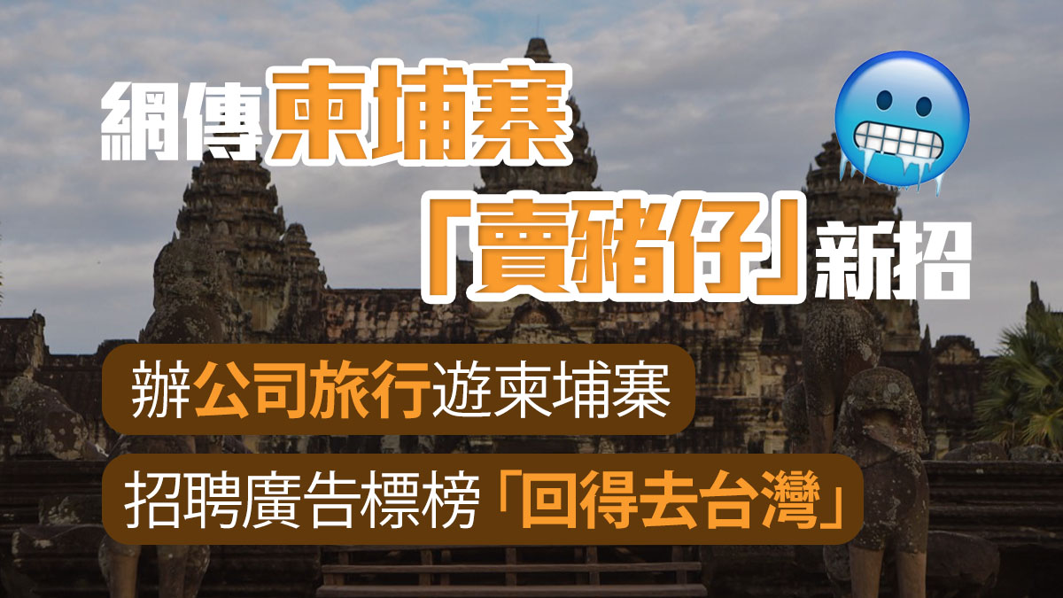 網傳柬埔寨「賣豬仔」新招 在台開公司帶員工遊柬國 招聘廣告標榜「回得去台灣」