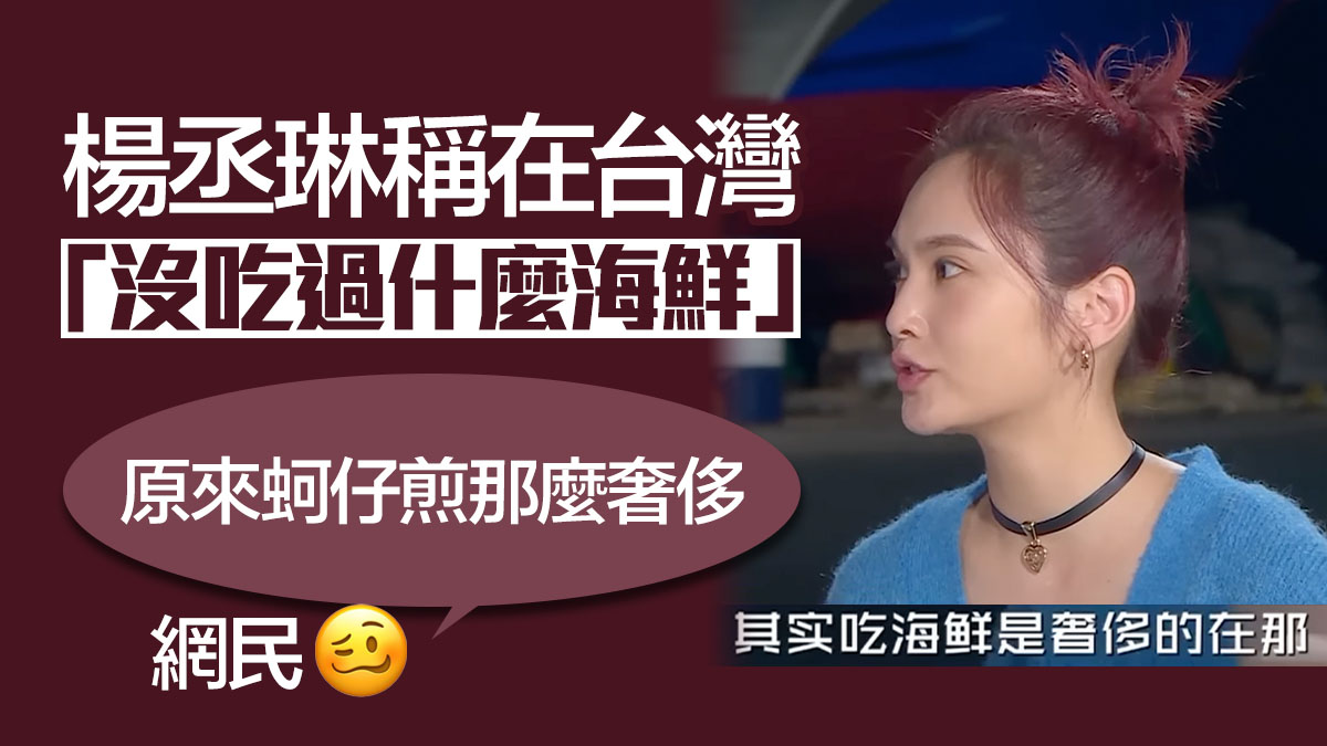 楊丞琳稱在台灣「沒吃過什麼海鮮」 網民：原來蚵仔煎那麼奢侈