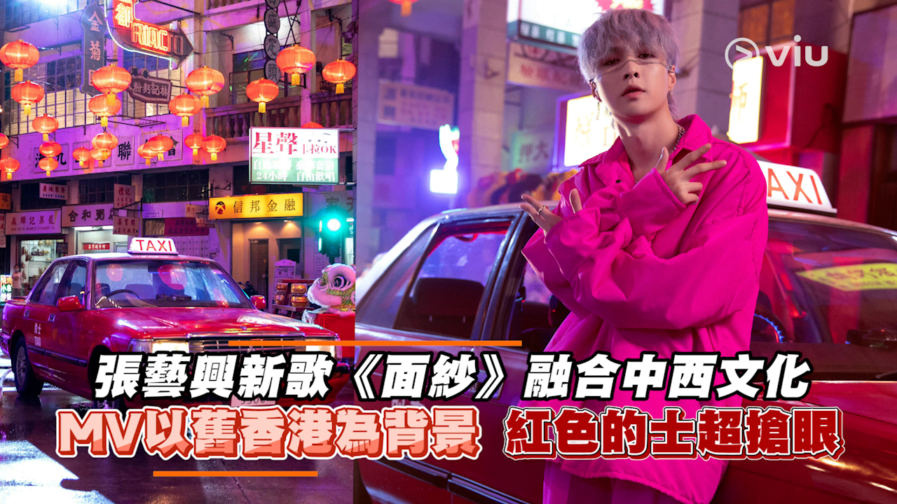 張藝興新歌《面紗》融合中西文化 MV以舊香港為背景  紅色的士超搶眼