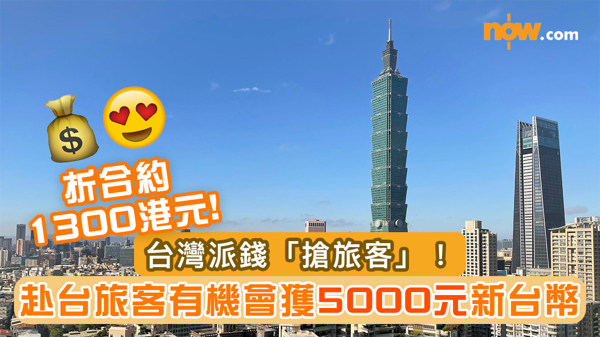 【台灣自由行】台灣派錢「搶旅客」！赴台旅客有機會獲5000元新台幣