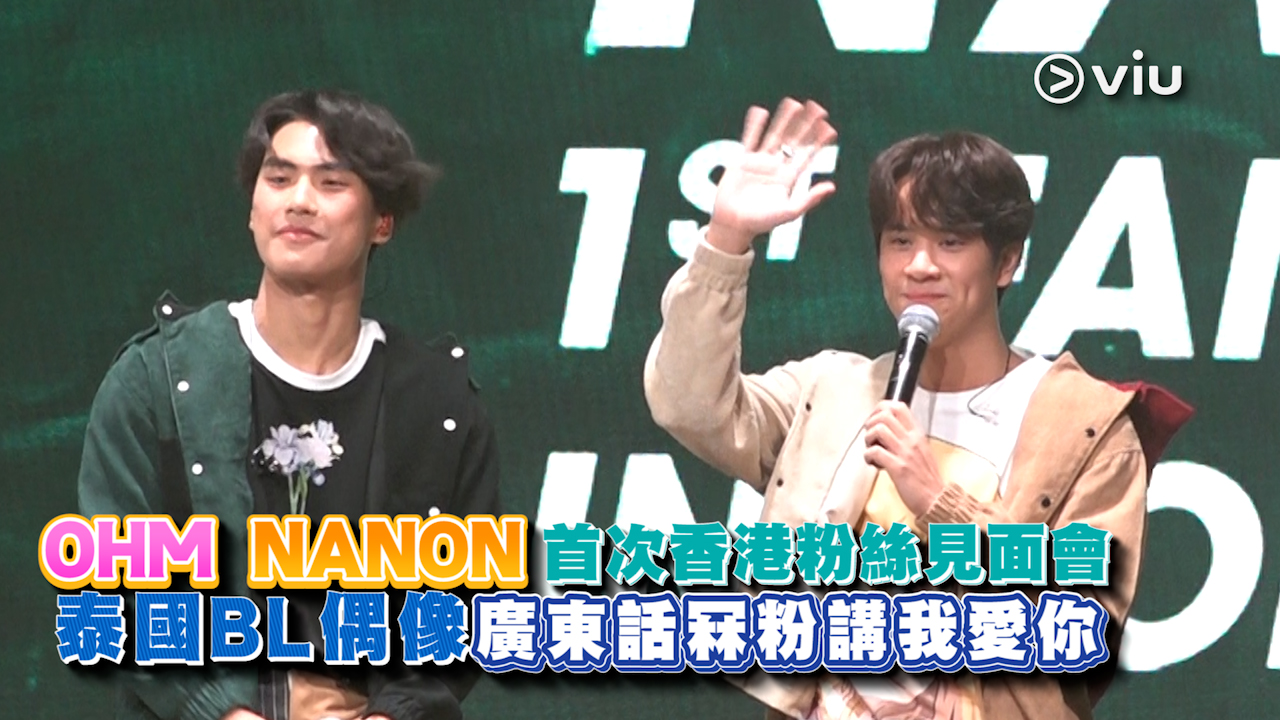 現場精華：OHM  NANON 首次香港粉絲見面會 泰國BL偶像廣東話冧粉講我愛你