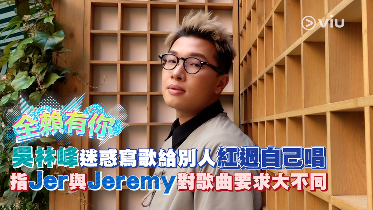 吳林峰迷惑寫歌給別人紅過自己唱 指Jer與Jeremy對歌曲要求大不同