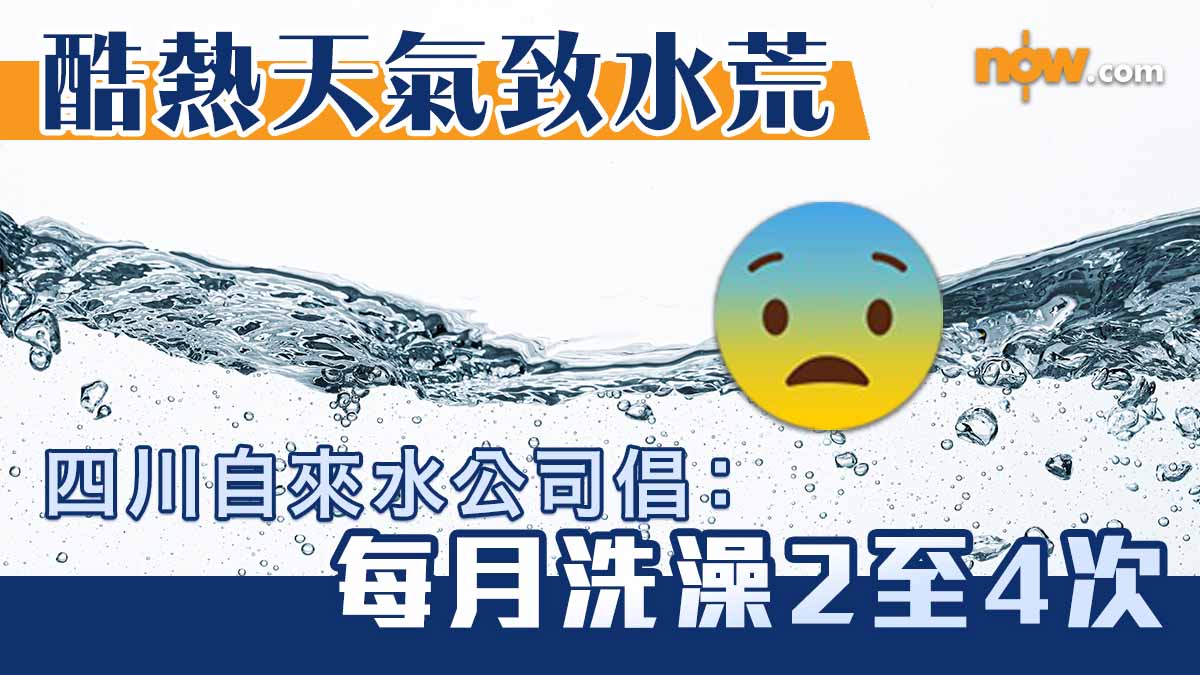 【內地熱話】酷熱天氣致水荒　四川自來水公司倡：每月洗澡2至4次