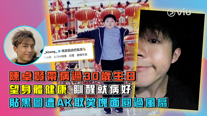陳卓賢帶病過30歲生日 望身體健康 瞓醒就病好 貼黑圖遭AK取笑塊面圓過風扇