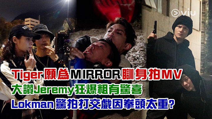 足本訪問：Tiger願為MIRROR瞓身拍MV 大讚Jeremy狂爆粗有驚喜 Lokman驚拍打交戲因拳頭太重？