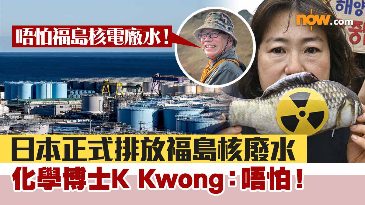 【核廢水入海】日本正式排放福島核廢水　化學博士K Kwong：唔怕！