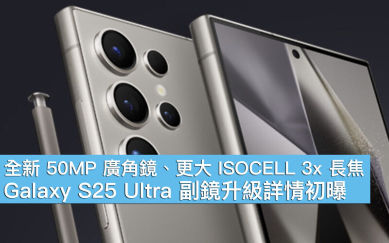 全新 50MP 廣角鏡、更大 ISOCELL 3x 長焦！Galaxy S25 Ultra 副鏡升級詳情初曝光