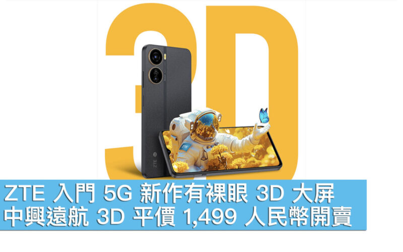 ZTE 入門 5G 新作有裸眼 3D 大屏！中興遠航 3D 平價 1,499 人民幣開賣