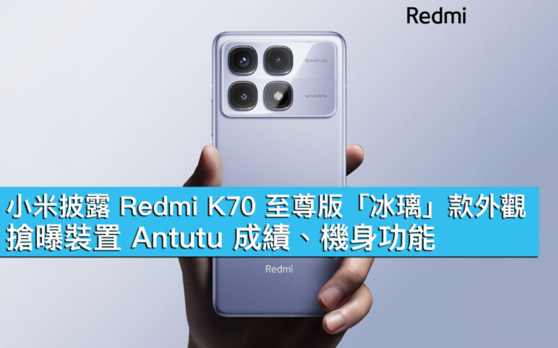 小米披露 Redmi K70 至尊版「冰璃」款外觀！搶曝裝置 Antutu 成績、機身功能