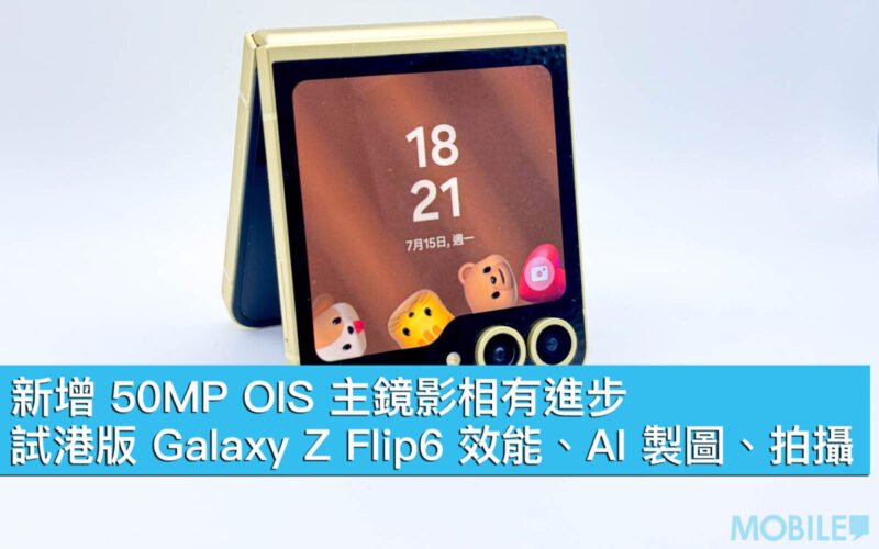 新增 50MP OIS 主鏡影相有進步！試港版 Galaxy Z Flip6 效能、AI 製圖、拍攝
