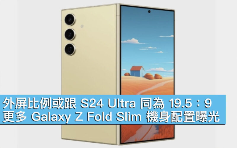 外屏比例或跟 S24 Ultra 同為 19.5：9！更多 Galaxy Z Fold Slim 機身配置曝光