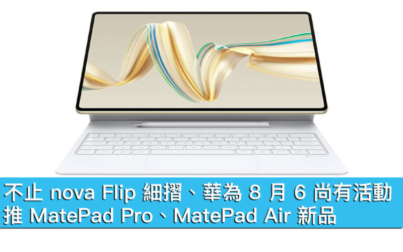 不止 nova Flip 細摺、華為 8 月 6 尚有活動！推 MatePad Pro、MatePad Air 新品