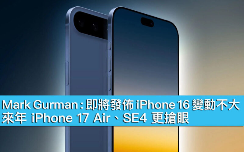 Mark Gurman：即將發佈 iPhone 16 變動不大，來年 iPhone 17 Air、SE4 更搶眼