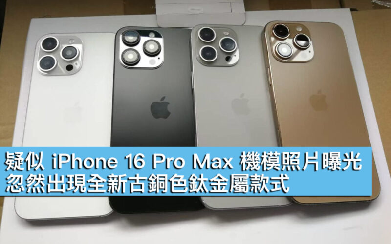 疑似 iPhone 16 Pro Max 機模照片曝光！忽然出現全新古銅色鈦金屬款式