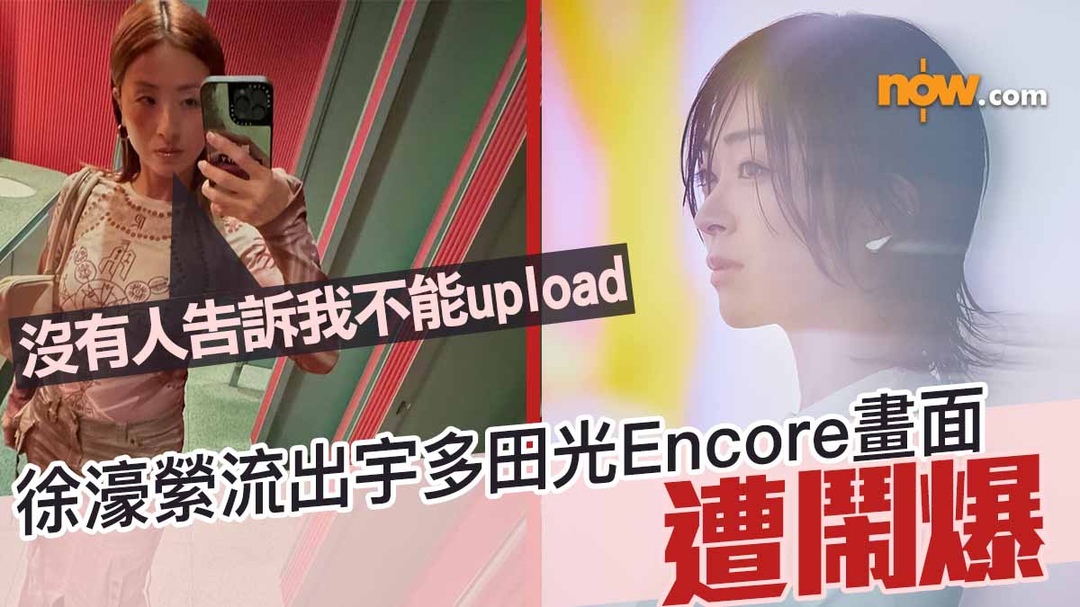 徐濠縈流出宇多田光Encore畫面遭鬧爆　刪片兼解釋：冇人話我知唔可以upload