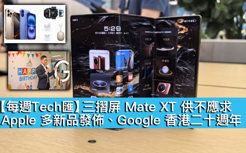 【每週Tech匯】三摺屏 Mate XT 供不應求、Apple 多新品發佈、Google 香港二十週年