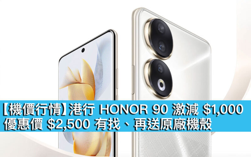  【機價行情】港行 HONOR 90 激減 $1,000！優惠價 $2,500 有找、再送原廠機殼