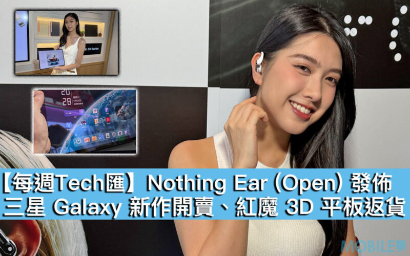 【每週Tech匯】Nothing Ear (Open) 發佈、三星 Galaxy 新作開賣、紅魔 3D 平板返貨