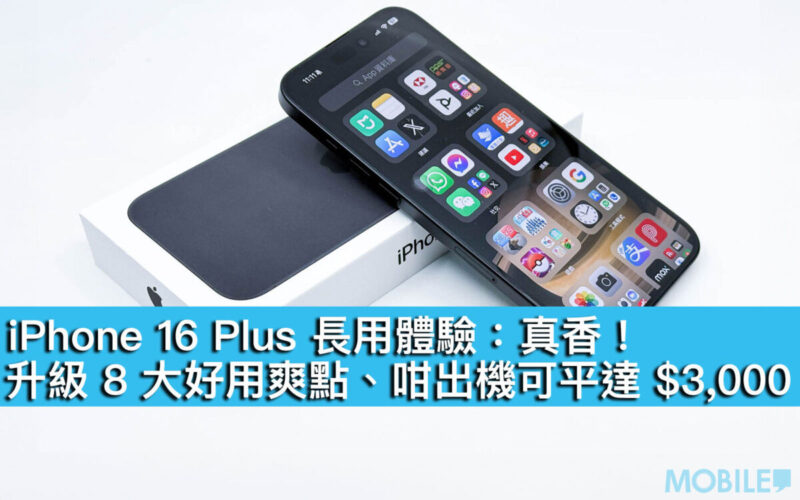 iPhone 16 Plus 長用體驗：真香！升級 8 大好用爽點、咁出機可平達 $3,000