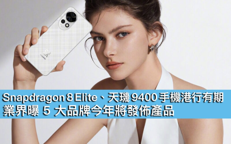 Snapdragon 8 Elite、天璣 9400 手機港行有期！業界曝 5 大品牌今年將發佈產品