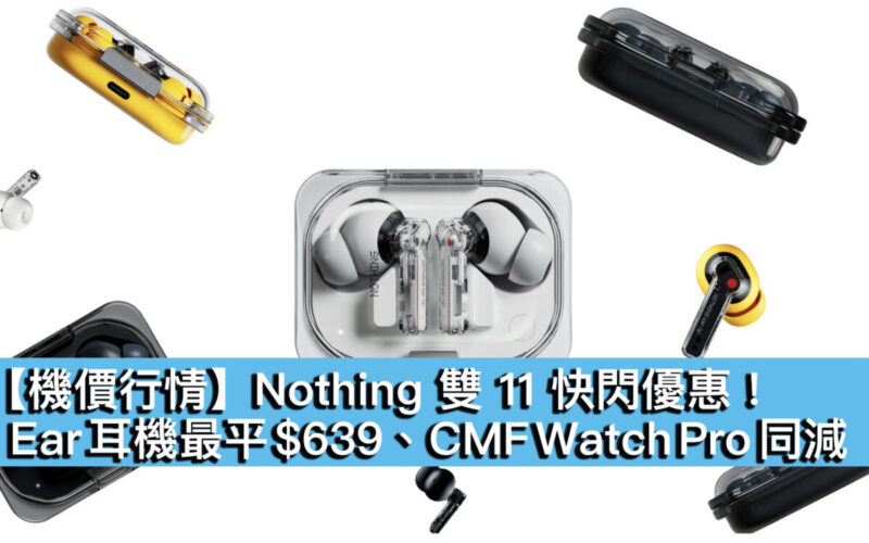  【機價行情】Nothing 雙 11 快閃優惠！Ear 耳機最平 $639、CMF Watch Pro 同減