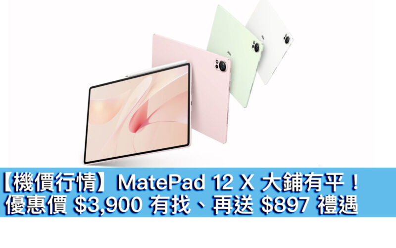 【機價行情】HUAWEI MatePad 12 X 大鋪有平！優惠價 $3,900 有找、再送 $897 禮遇