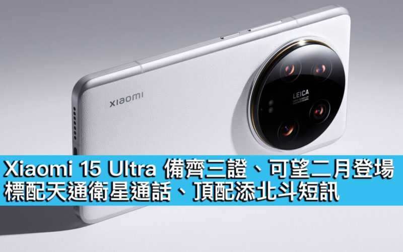 Xiaomi 15 Ultra 備齊三證、可望二月登場！標配天通衛星通話、頂配添北斗短訊