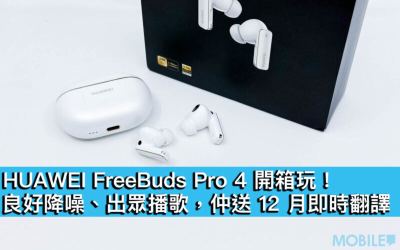 HUAWEI FreeBuds Pro 4 開箱玩！良好降噪、出眾播歌，仲送 12 月即時翻譯