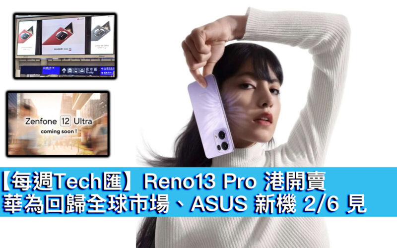 【每週Tech匯】Reno13 Pro 港開賣、華為回歸全球市場、ASUS 新機 2/6 見