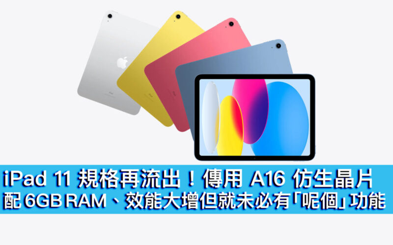 iPad 11 規格再流出！傳用 A16 仿生晶片配 6GB RAM、效能大增但就未必有「呢個」功能