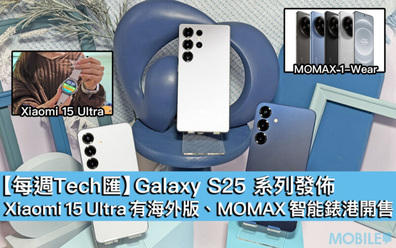 【每週Tech匯】Galaxy S25 系列發佈、Xiaomi 15 Ultra 有海外版、MOMAX 智能錶港開售