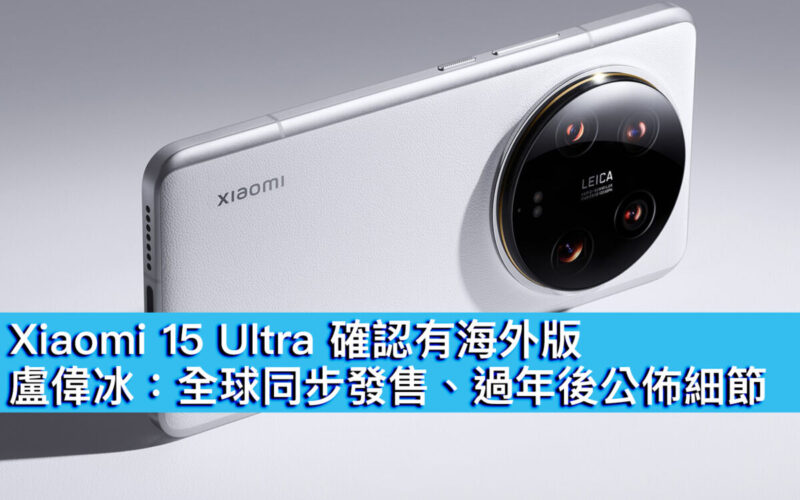 Xiaomi 15 Ultra 確認有海外版！盧偉冰：全球同步發售、過年後公佈細節