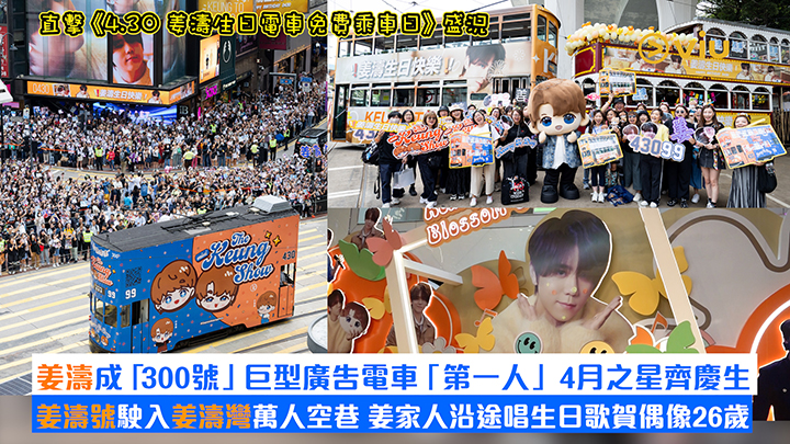 現場實況：直擊《4.30 姜濤生日電車免費乘車日》盛況 姜濤成「300號」巨型廣告電車「第一人」 4月之星齊慶生 姜濤號駛入姜濤灣萬人空巷 姜家人沿途唱生日歌賀偶像26歲