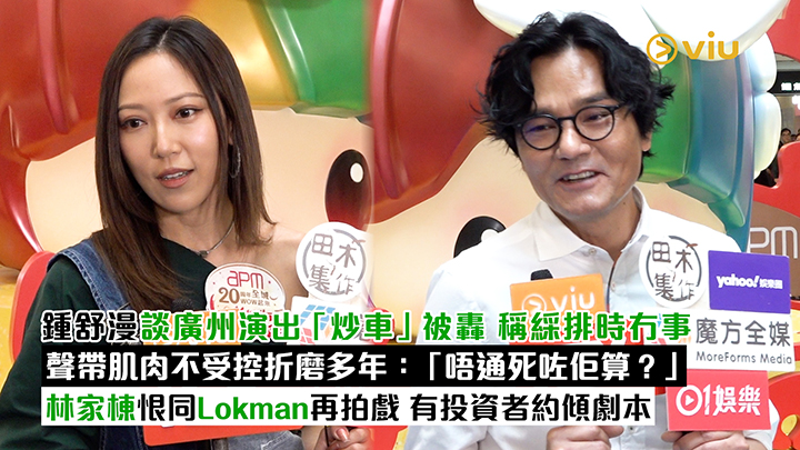 足本訪問：鍾舒漫談廣州演出「炒車」被轟 稱綵排時冇事 聲帶肌肉不受控折磨多年：「唔通死咗佢算？」 林家棟恨同Lokman再拍戲 有投資者約傾劇本