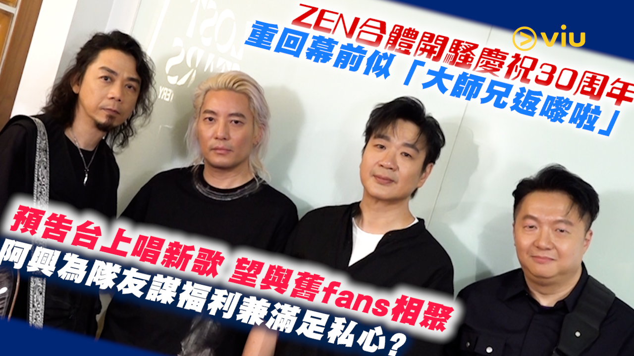 ZEN合體開騷慶祝30周年 重回幕前似「大師兄返嚟啦」 預告台上唱新歌 望與舊fans相聚 阿興為隊友謀福利兼滿足私心?