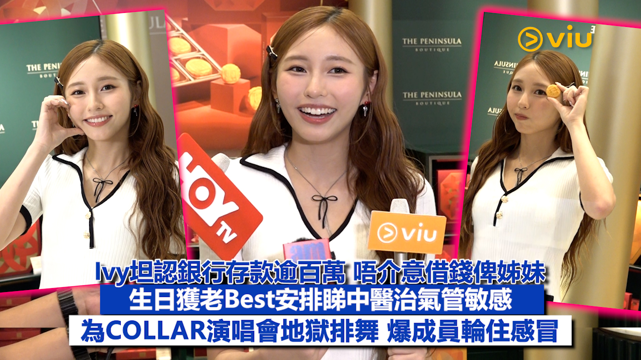 足本訪問：Ivy坦認銀行存款逾百萬 唔介意借錢俾姊妹 生日獲老Best安排睇中醫治氣管敏感 為COLLAR演唱會地獄排舞 爆成員輪住感冒