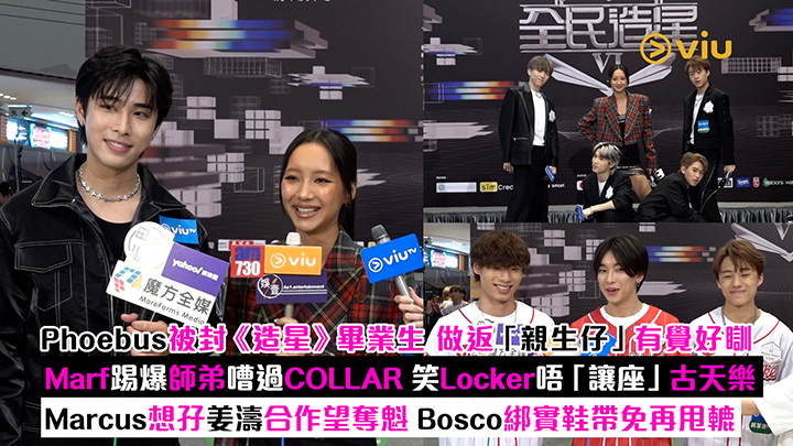 足本訪問：Phoebus被封《造星》畢業生 做返「親生仔」有覺好瞓 Marf踢爆師弟嘈過COLLAR 笑Locker唔「讓座」古天樂 Marcus想孖姜濤合作望奪魁 Bosco綁實鞋帶免再甩轆 